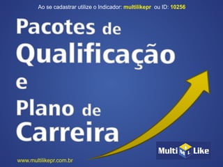 Ao se cadastrar utilize o Indicador: ou ID:multilikepr 10256
www.multilikepr.com.br
 