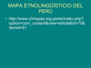 MAPA ETNOLINGÜÍSTICIO DEL PERÚ http://www.chirapaq.org.pe/es/index.php?option=com_content&view=article&id=70&Itemid=61 