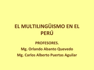 EL MULTILINGÜISMO EN EL
          PERÚ
          PROFESORES.
 Mg. Orlando Abanto Quevedo
Mg. Carlos Alberto Puertas Aguilar
 