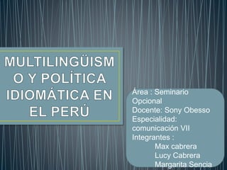Área : Seminario
Opcional
Docente: Sony Obesso
Especialidad:
comunicación VII
Integrantes :
Max cabrera
Lucy Cabrera
Margarita Sencia
 