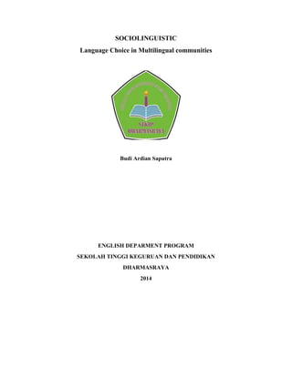 SOCIOLINGUISTIC
Language Choice in Multilingual communities
Budi Ardian Saputra
ENGLISH DEPARMENT PROGRAM
SEKOLAH TINGGI KEGURUAN DAN PENDIDIKAN
DHARMASRAYA
2014
 
