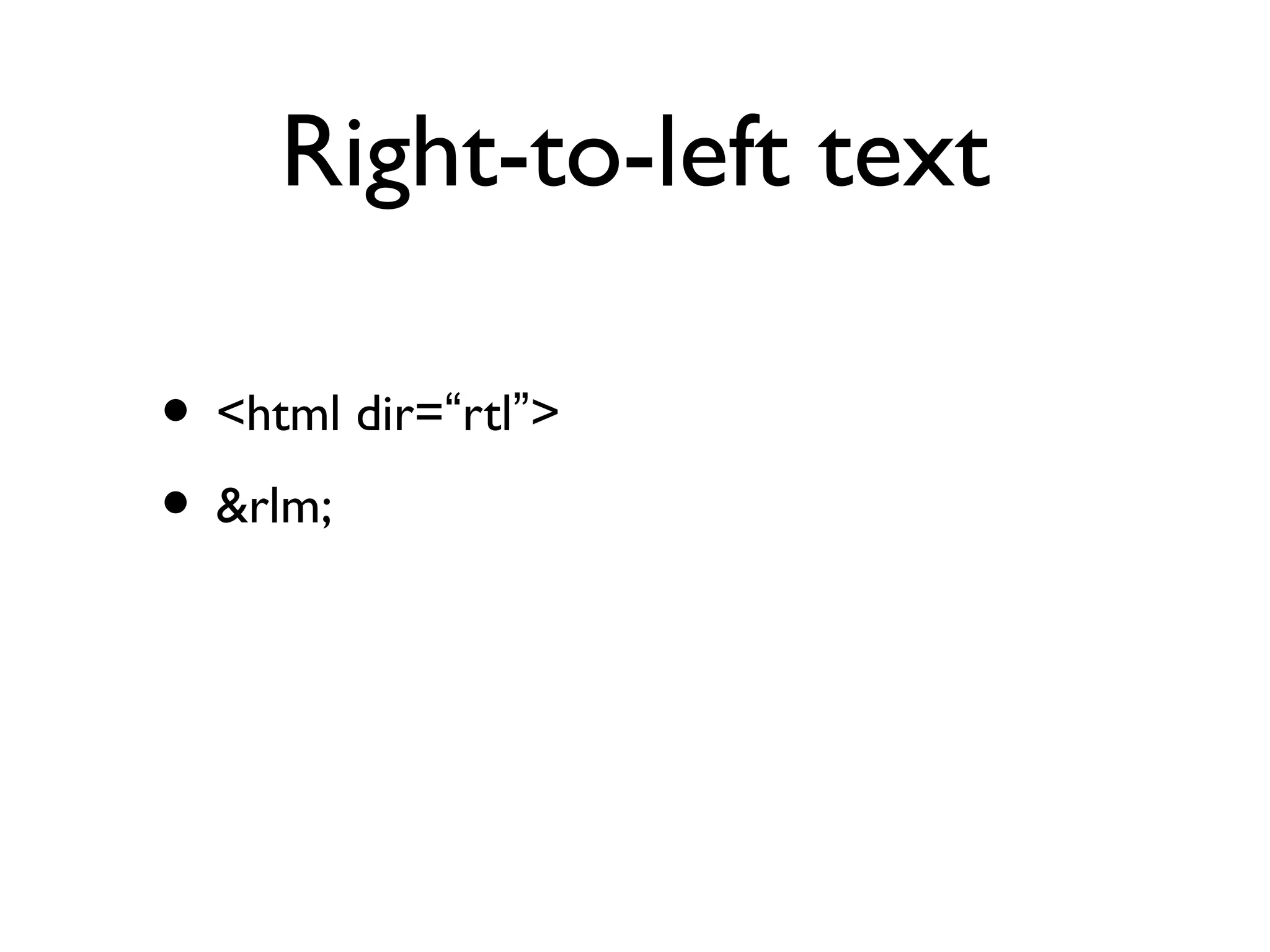 Right-to-left text
• <html dir=“rtl”>
• &rlm;
 