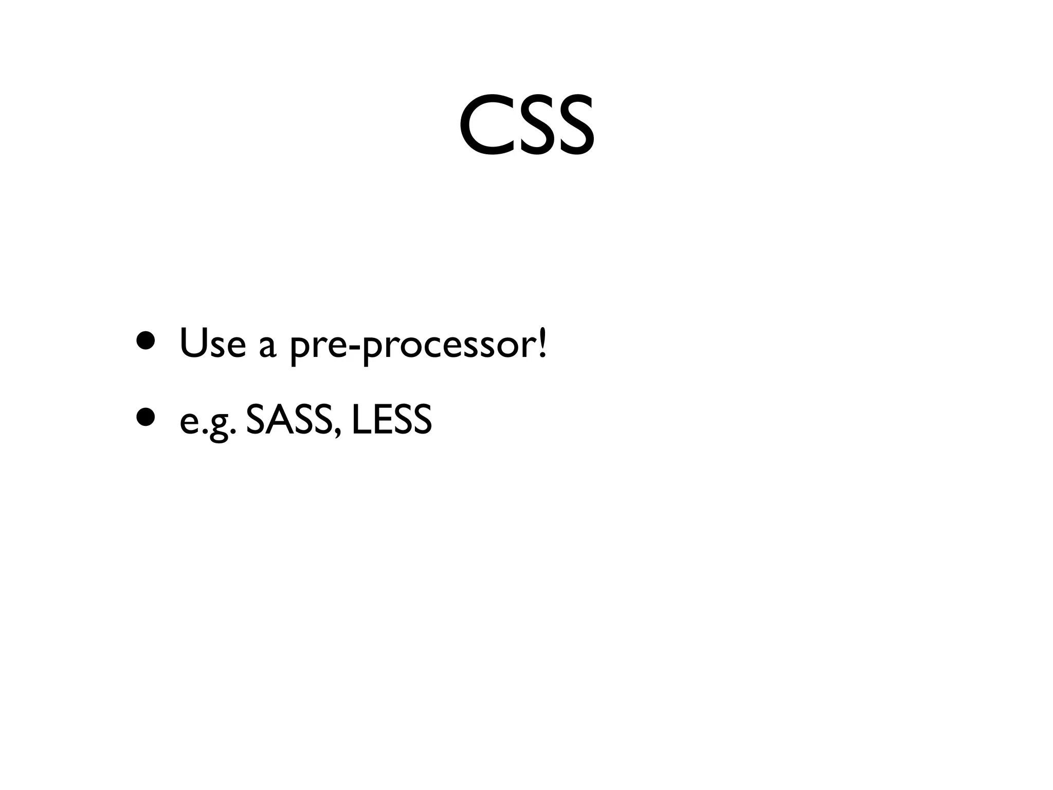 CSS
• Use a pre-processor!
• e.g. SASS, LESS
 