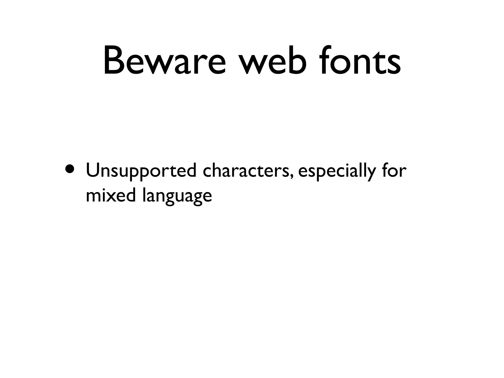 Beware web fonts
• Unsupported characters, especially for
mixed language
 