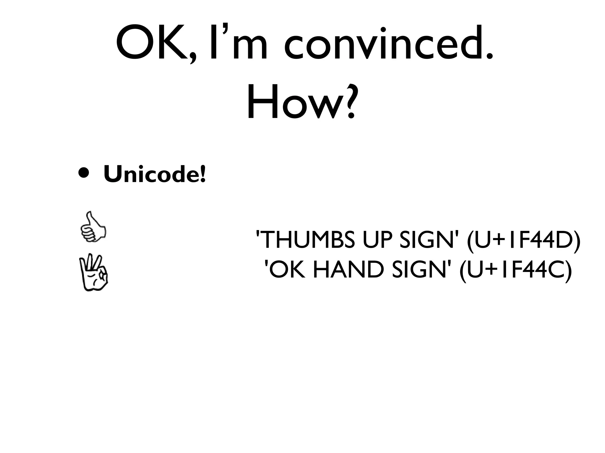 • Unicode!
OK, I’m convinced.
How?
'THUMBS UP SIGN' (U+1F44D)
'OK HAND SIGN' (U+1F44C)
 