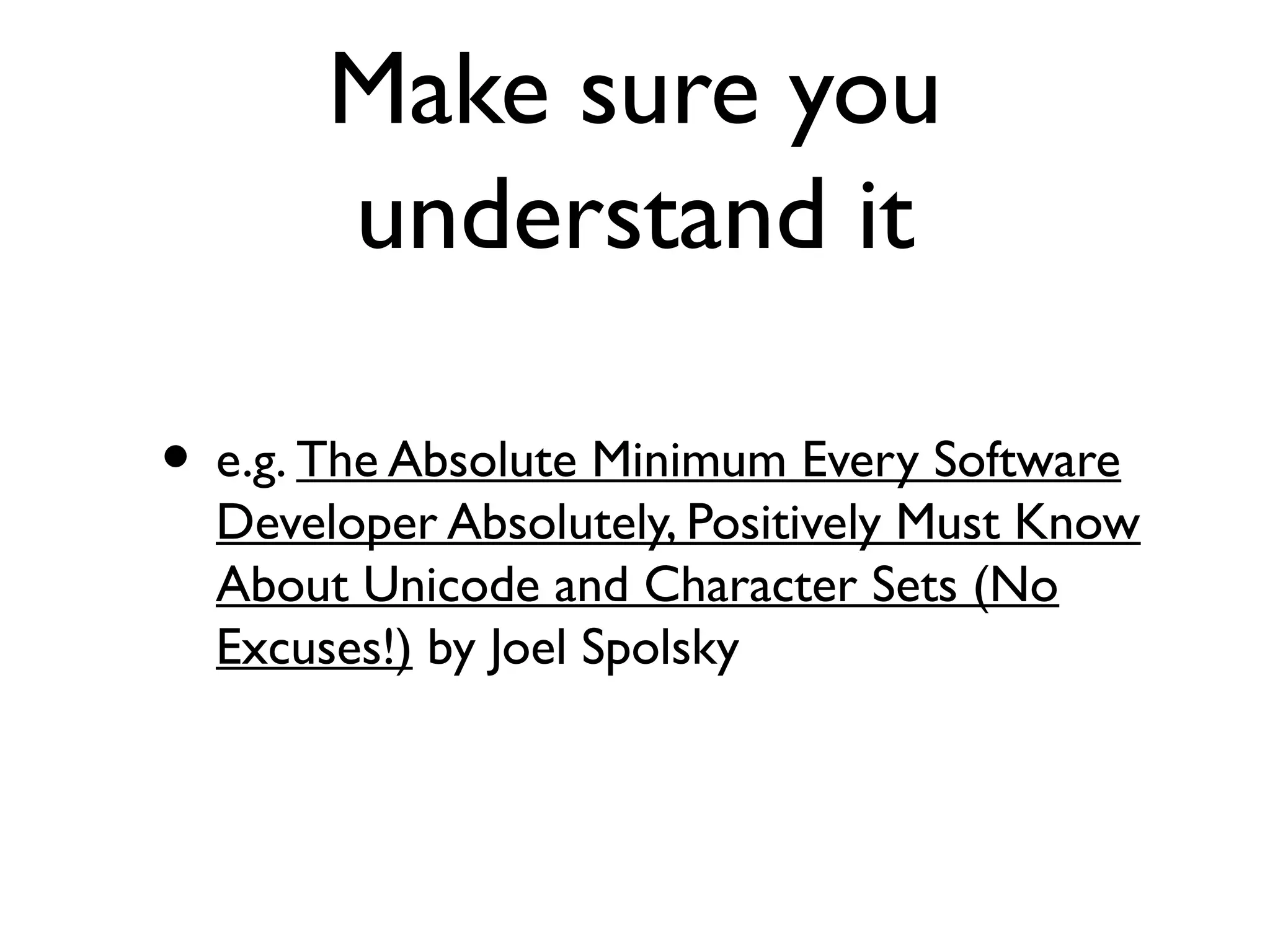 Make sure you
understand it
• e.g. The Absolute Minimum Every Software
Developer Absolutely, Positively Must Know
About Unicode and Character Sets (No
Excuses!) by Joel Spolsky
 