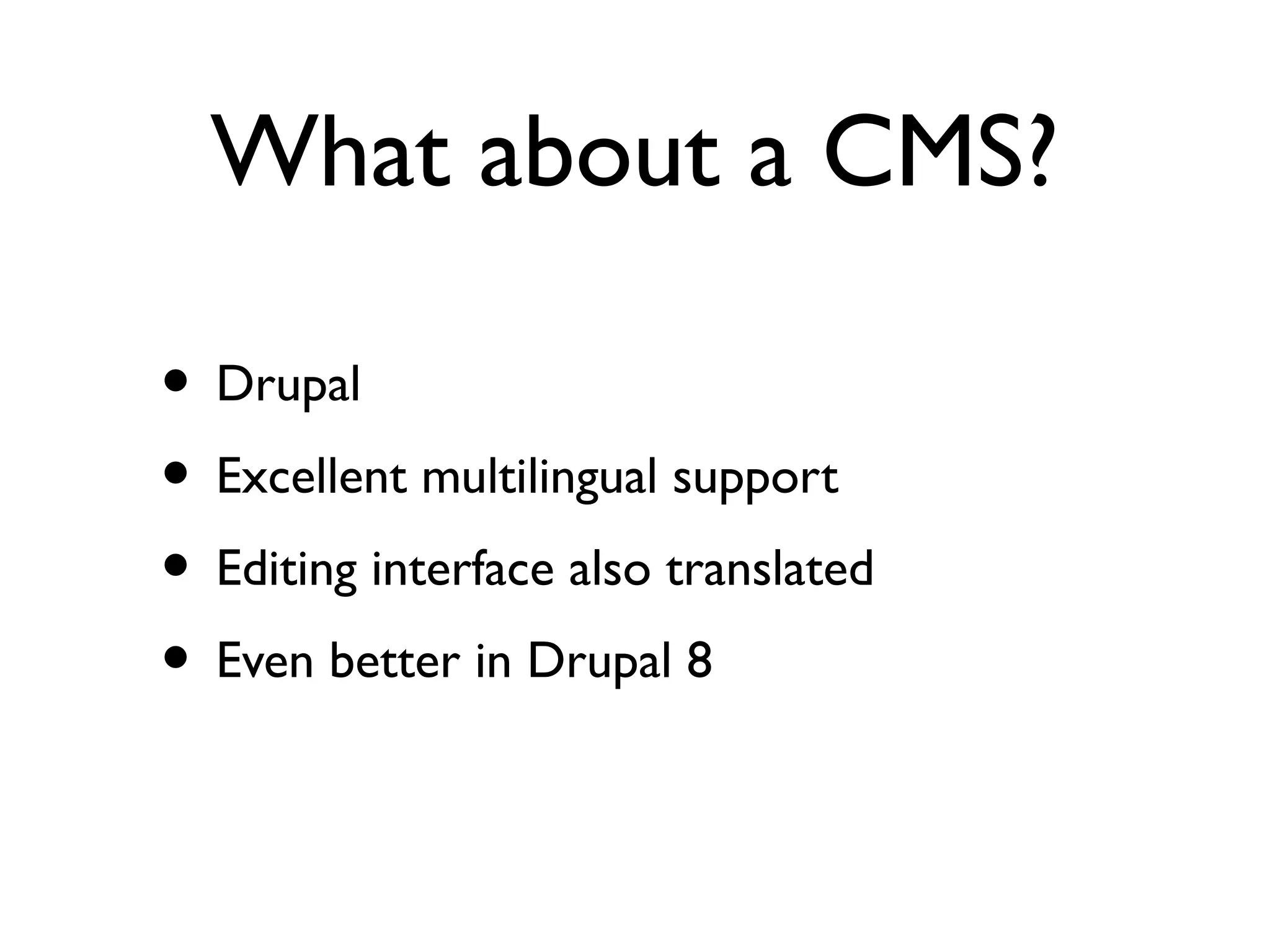 What about a CMS?
• Drupal
• Excellent multilingual support
• Editing interface also translated
• Even better in Drupal 8
 
