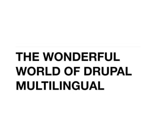 THE WONDERFUL
WORLD OF DRUPAL
MULTILINGUAL
 