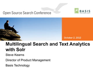 Multilingual Search and Text Analytics
with Solr
Steve Kearns
Director of Product Management
Basis Technology
Basis Technology – Open Source Search Conference 2012   1
 