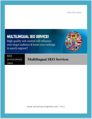 [Pick the date]




SEO
OUTSOURCING   Multilingual SEO Services
INDIA




              www.seooutsourcingindia.com | Rajiv
 