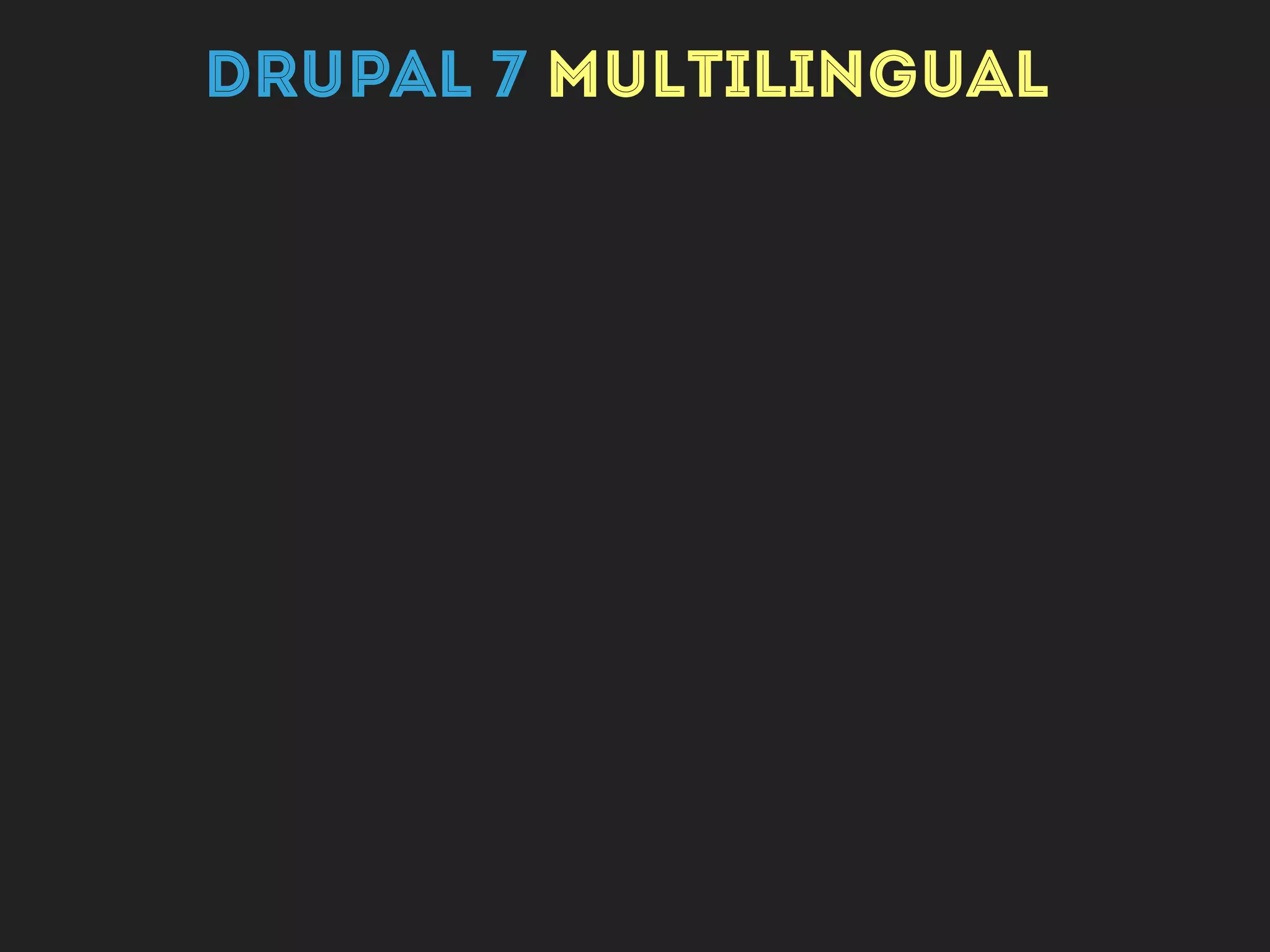 Drupal
CORE
DRUPAL 7 MULTILINGUAL
 