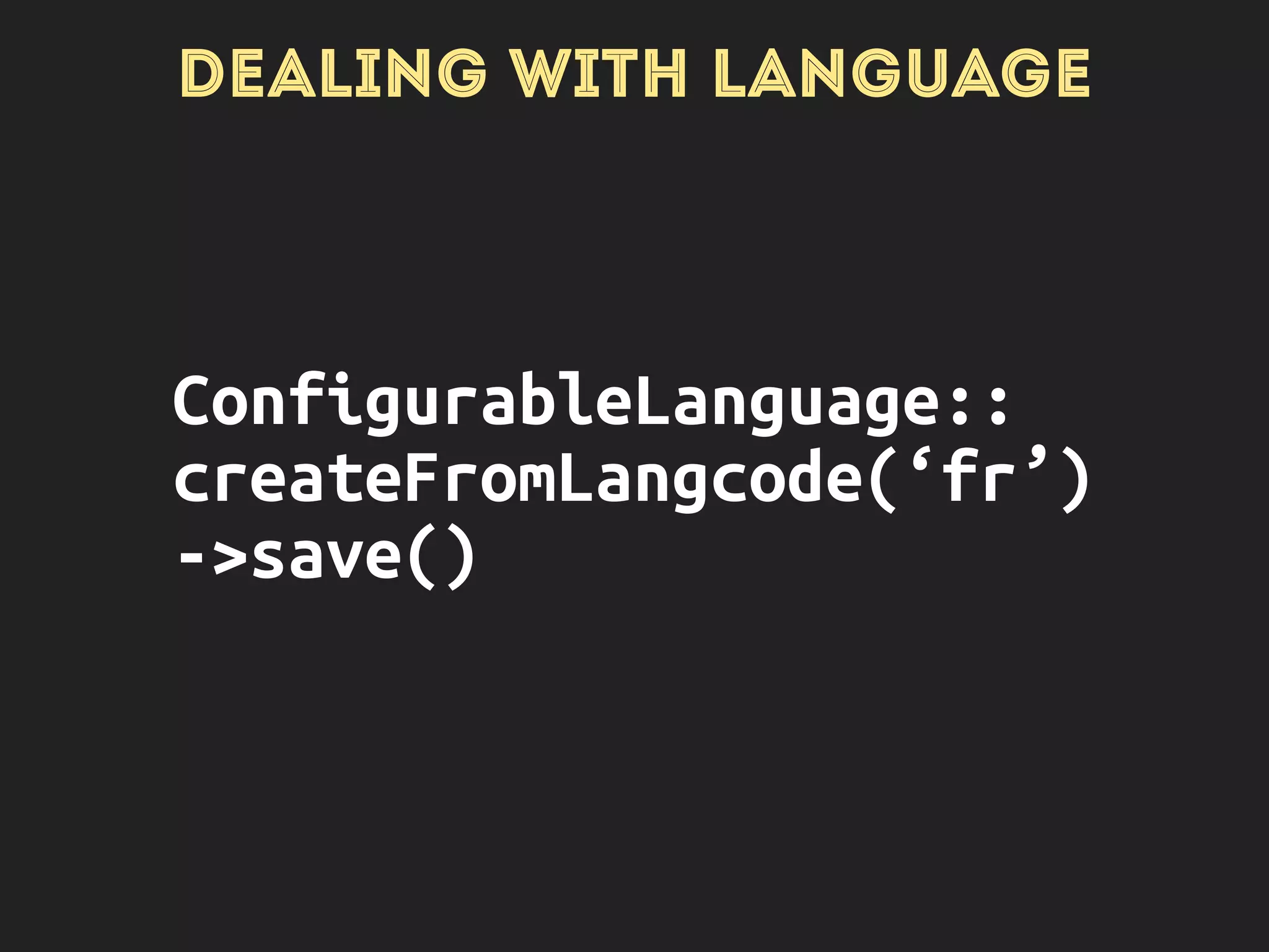 DEALING WITH LANGUAGE
ConfigurableLanguage:: 
load(‘fr’)->delete()
 