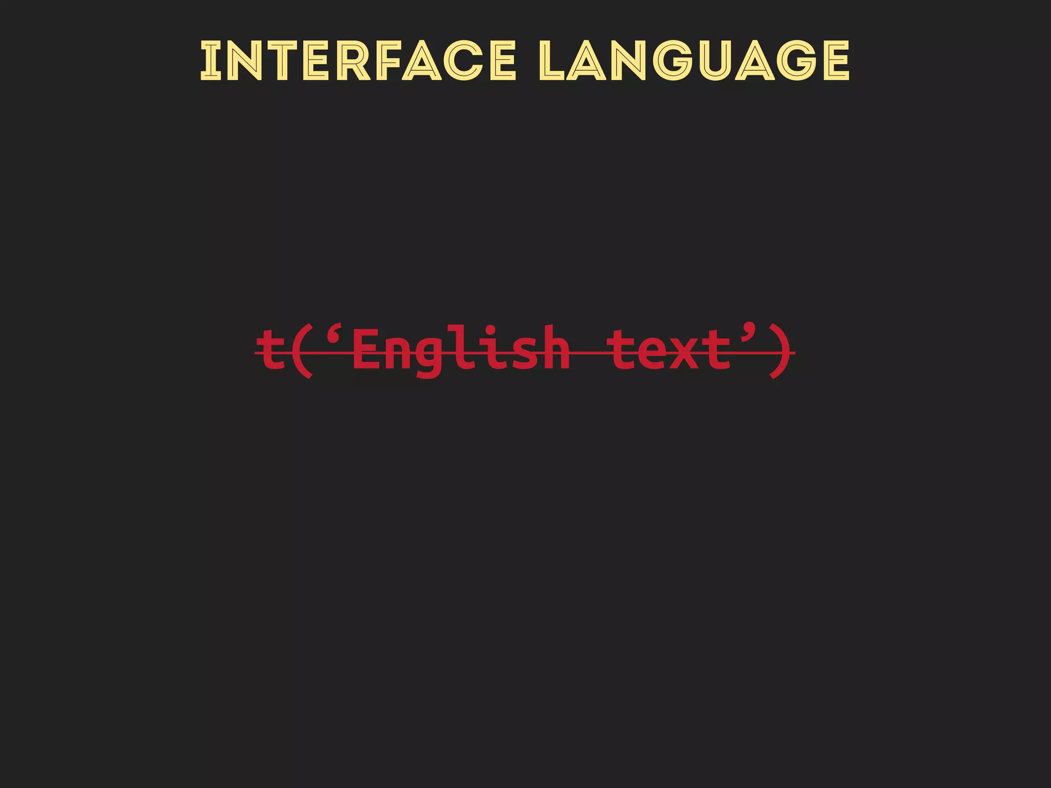 INTERFACE LANGUAGE
t(‘English text’)
$this->t(‘English text’)
 