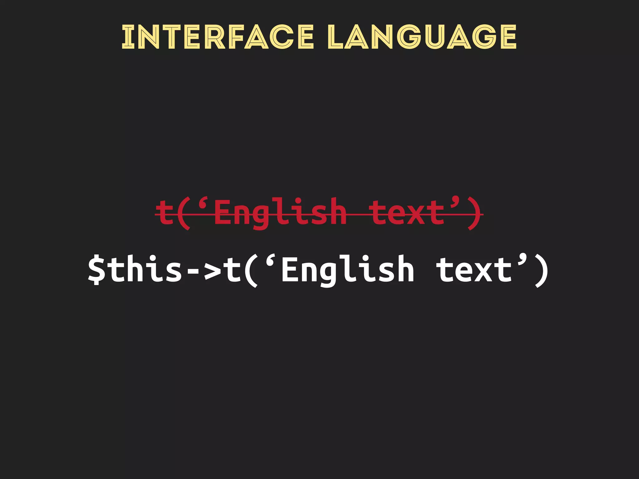 INTERFACE LANGUAGE
class Foo {
use StringTranslationTrait;
…
}
 