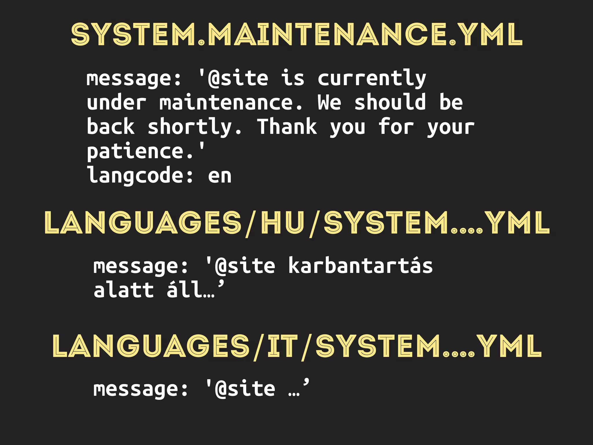 CONFIGURATION API
$config =
Drupal::config(‘system.maintenance’);
$config->get(‘message’);
 
