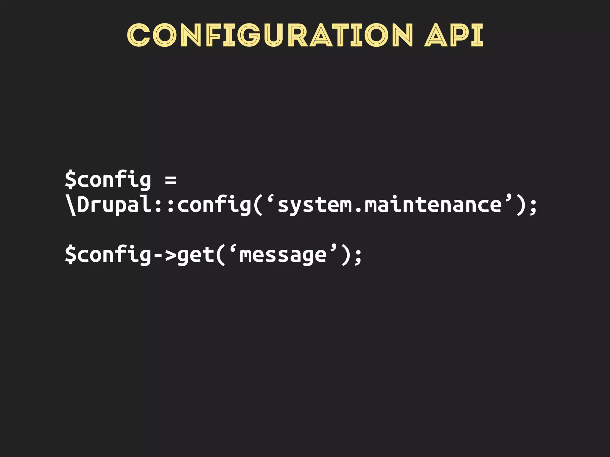 CONFIGURATION API
$config =
Drupal::config(‘system.maintenance’);
$config->get(‘message’);
OVERRIDES
APPLY AS
APPROPRIATE
 