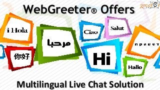 Multilingual Live Chat SolutionMultilingual Live Chat Solution
WebGreeterWebGreeter® OffersOffers
 