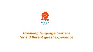 Breaking language barriers
for a different guest experience
 