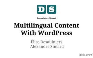 Élise Desaulniers
Alexandre Simard
Multilingual Content
With WordPress
@desa_simard
 