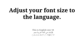 This is English size 18
‫هذه‬‫هي‬‫اللغة‬‫العربية‬‫حجم‬ 18
これは日本サイズ18です
Adjust your font size to
the language.
 
