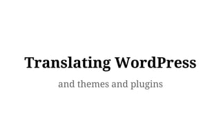 Translating WordPress
and themes and plugins
 