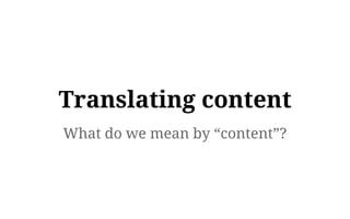 What do we mean by “content”?
Translating content
 