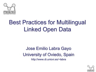 Best Practices for Multilingual
     Linked Open Data


      Jose Emilio Labra Gayo
     University of Oviedo, Spain
         http://www.di.uniovi.es/~labra
 