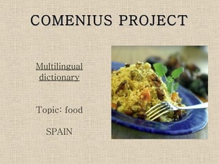 COMENIUS PROJECT


Multilingual
dictionary


Topic: food

  SPAIN
 