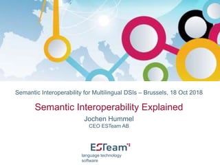 Semantic Interoperability for Multilingual DSIs ‒ Brussels, 18 Oct 2018
Semantic Interoperability Explained
Jochen Hummel
CEO ESTeam AB
language technology
software
CEF Info Days
 