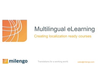 Multilingual eLearning
Creating localization ready courses




  Translations for a working world   sales@milengo.com
 