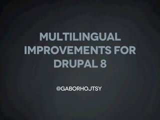 MULTILINGUAL
IMPROVEMENTS FOR
DRUPAL 8
@gaborhojtsy
 