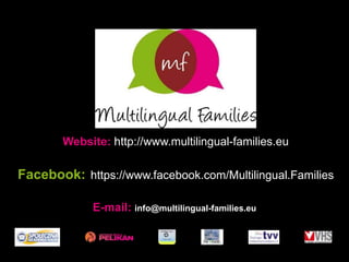 Website: http://www.multilingual-families.eu
Facebook: https://www.facebook.com/Multilingual.Families
E-mail: info@multilingual-families.eu
 