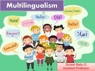 Suresh Babu G
Multilingualism
Suresh Babu G
Assistant Professor
 
