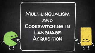 Multilingualism
and
Codeswitching in
Language
Acquisition
 