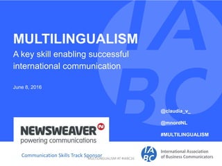 MULTILINGUALISM
A key skill enabling successful
international communication
June 8, 2016
Communication Skills Track Sponsor
@claudia_v_
@mnordNL
#MULTILINGUALISM
MULTILINGUALISM AT #IABC16
 
