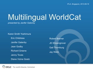The world’s libraries. Connected.
Multilingual WorldCatpresented by Janifer Gatenby
IFLA, Singapore, 2013-08-19
Karen Smit...