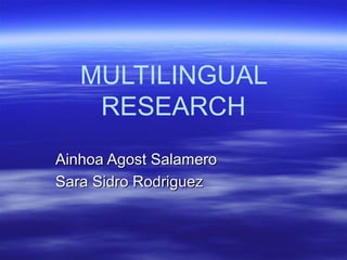 MULTILINGUAL
RESEARCH
Ainhoa Agost Salamero
Sara Sidro Rodriguez

 