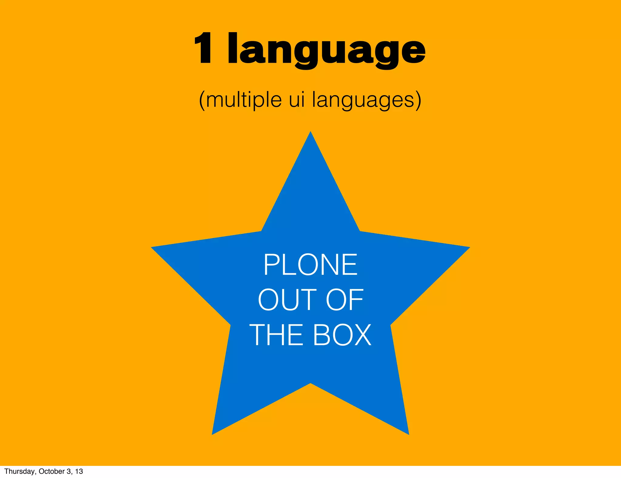 1 language
PLONE
OUT OF
THE BOX
(multiple ui languages)
Thursday, October 3, 13
 