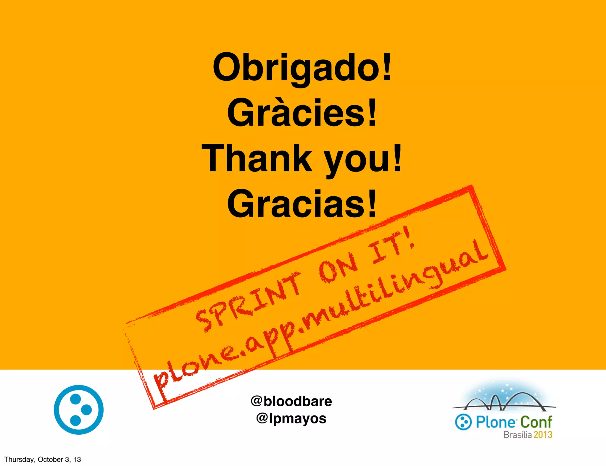 Obrigado!
Gràcies!
Thank you!
Gracias!
@bloodbare
@lpmayos
SPRINT ON IT!
plone.app.multilingual
Thursday, October 3, 13
 