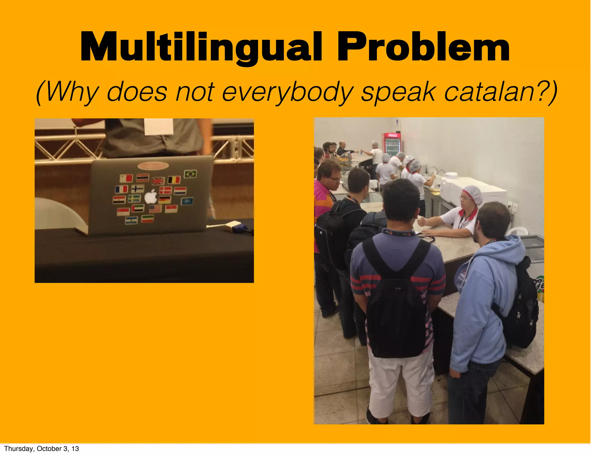 Multilingual Problem
(Why does not everybody speak catalan?)
Thursday, October 3, 13
 