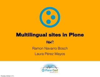 Multilingual sites in Plone
Laura Pérez Mayos
PAM?
Ramon Navarro Bosch
Thursday, October 3, 13
 