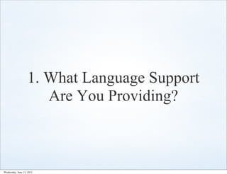 1. What Language Support
                      Are You Providing?



Wednesday, June 13, 2012
 