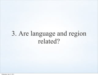 3. Are language and region
                             related?



Wednesday, June 13, 2012
 