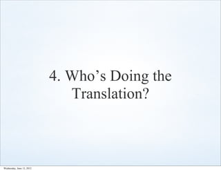 4. Who’s Doing the
                              Translation?



Wednesday, June 13, 2012
 