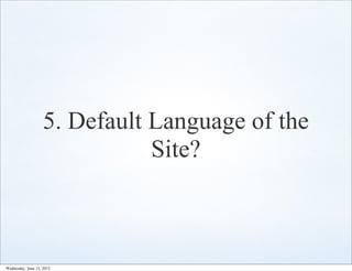 5. Default Language of the
                               Site?



Wednesday, June 13, 2012
 