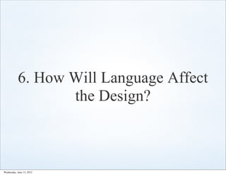 6. How Will Language Affect
                  the Design?



Wednesday, June 13, 2012
 