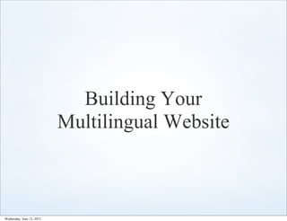 Building Your
                           Multilingual Website



Wednesday, June 13, 2012
 