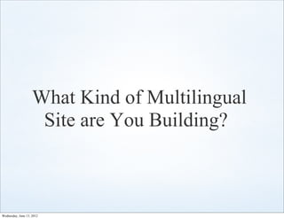 What Kind of Multilingual
                     Site are You Building?



Wednesday, June 13, 2012
 