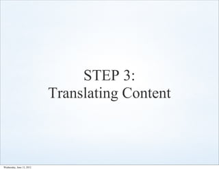 STEP 3:
                           Translating Content



Wednesday, June 13, 2012
 