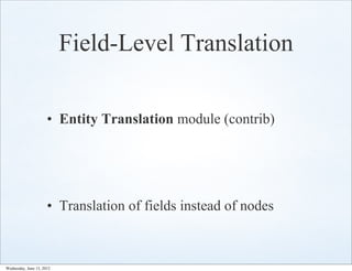 Field-Level Translation

                      • Entity Translation module (contrib)




                      • Translation of fields instead of nodes



Wednesday, June 13, 2012
 